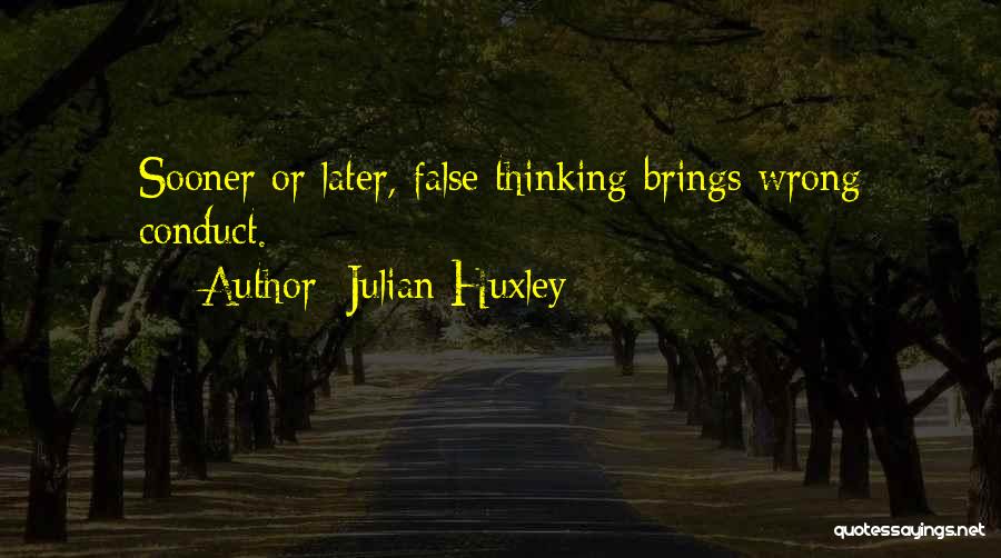 Julian Huxley Quotes: Sooner Or Later, False Thinking Brings Wrong Conduct.