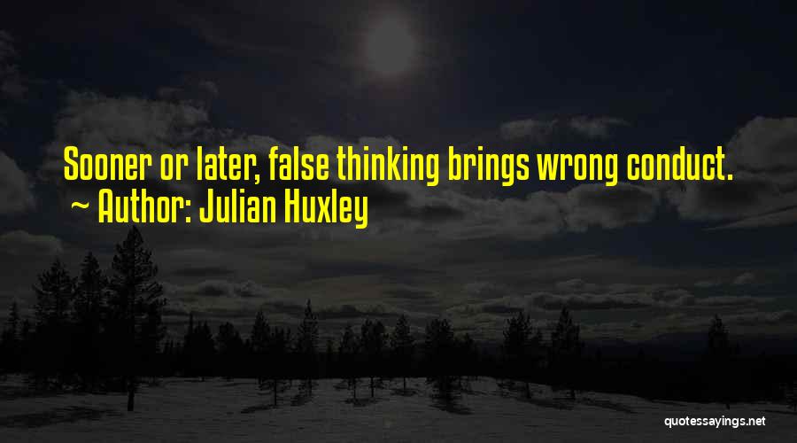 Julian Huxley Quotes: Sooner Or Later, False Thinking Brings Wrong Conduct.