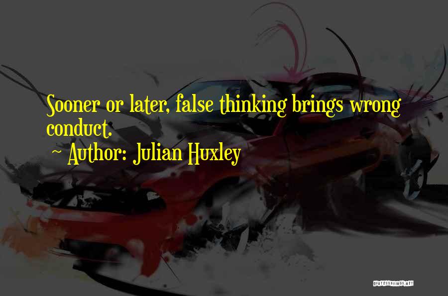 Julian Huxley Quotes: Sooner Or Later, False Thinking Brings Wrong Conduct.