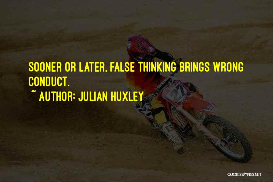 Julian Huxley Quotes: Sooner Or Later, False Thinking Brings Wrong Conduct.