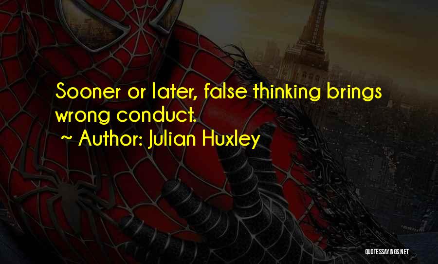 Julian Huxley Quotes: Sooner Or Later, False Thinking Brings Wrong Conduct.