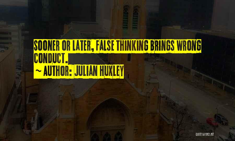 Julian Huxley Quotes: Sooner Or Later, False Thinking Brings Wrong Conduct.