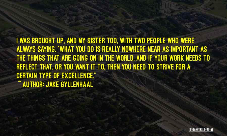 Jake Gyllenhaal Quotes: I Was Brought Up, And My Sister Too, With Two People Who Were Always Saying, What You Do Is Really