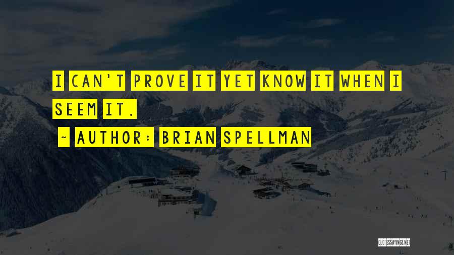 Brian Spellman Quotes: I Can't Prove It Yet Know It When I Seem It.