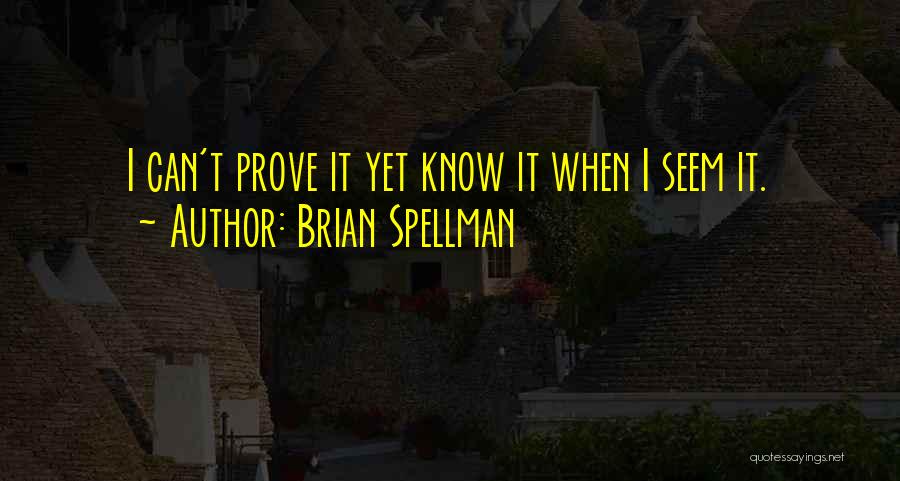 Brian Spellman Quotes: I Can't Prove It Yet Know It When I Seem It.