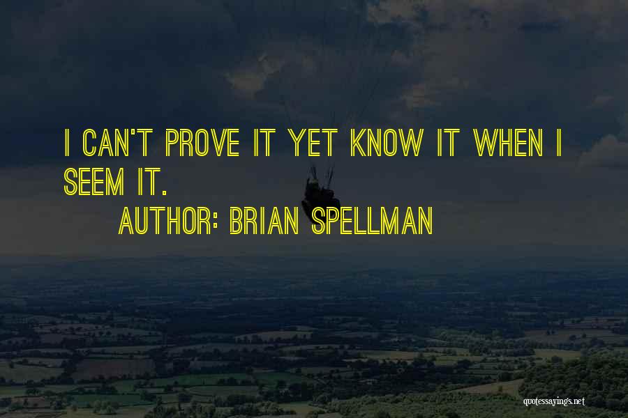 Brian Spellman Quotes: I Can't Prove It Yet Know It When I Seem It.