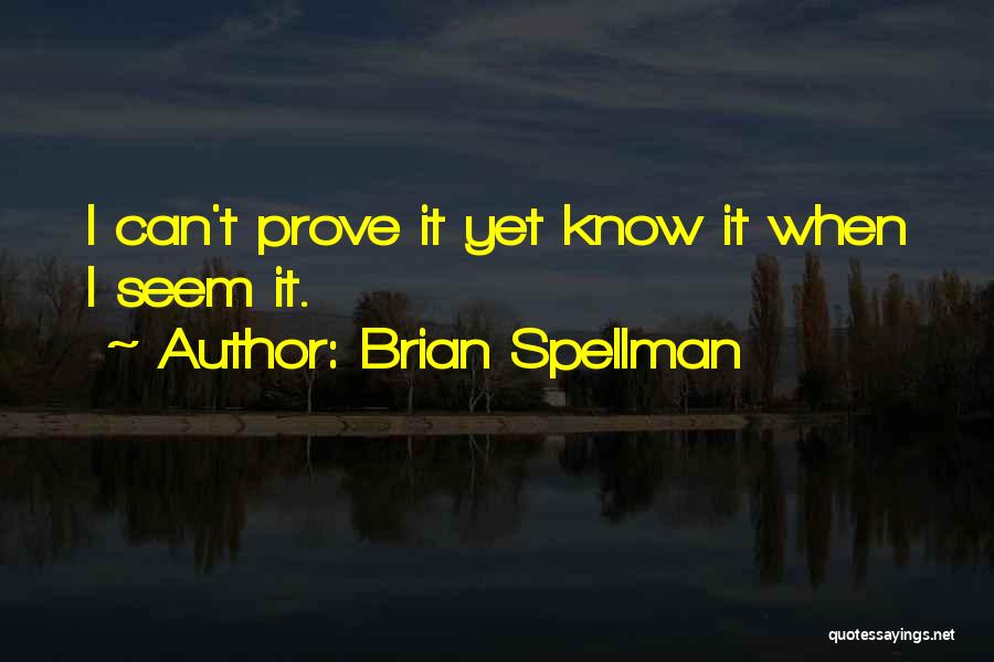 Brian Spellman Quotes: I Can't Prove It Yet Know It When I Seem It.