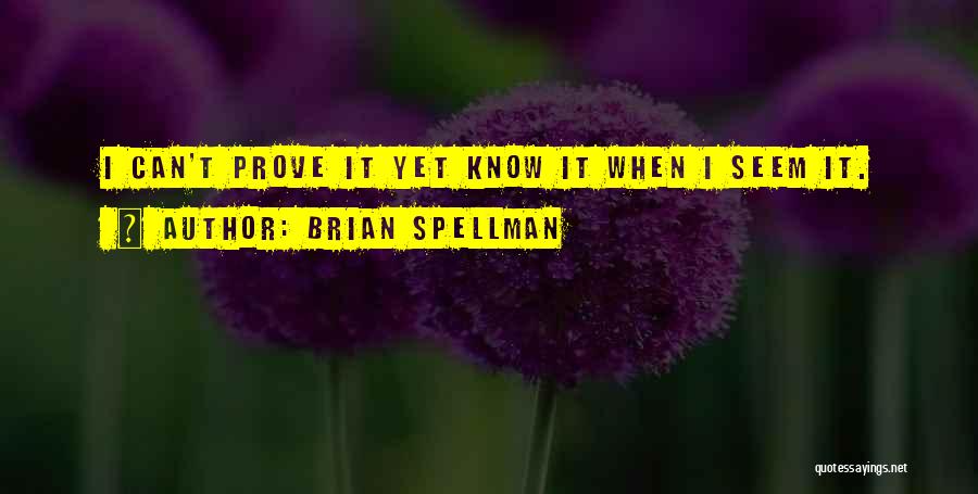 Brian Spellman Quotes: I Can't Prove It Yet Know It When I Seem It.