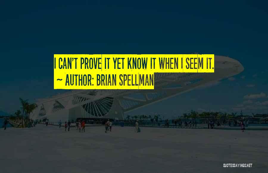 Brian Spellman Quotes: I Can't Prove It Yet Know It When I Seem It.