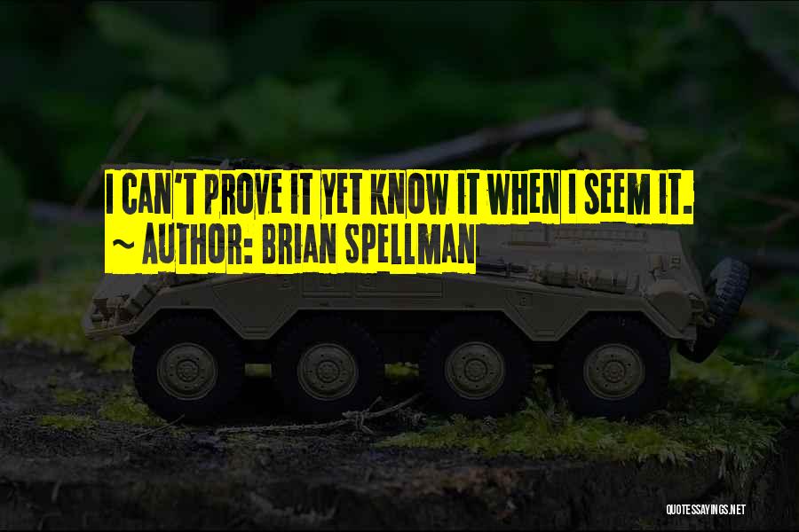 Brian Spellman Quotes: I Can't Prove It Yet Know It When I Seem It.