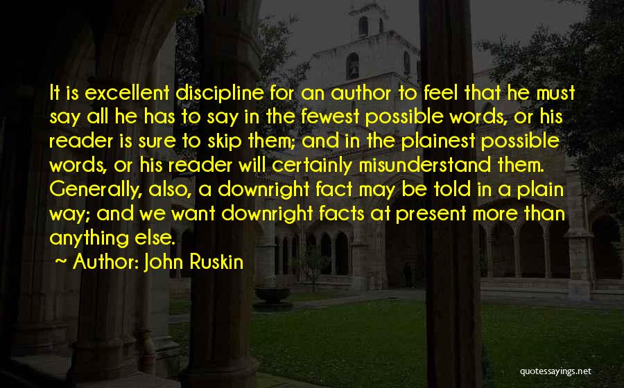 John Ruskin Quotes: It Is Excellent Discipline For An Author To Feel That He Must Say All He Has To Say In The
