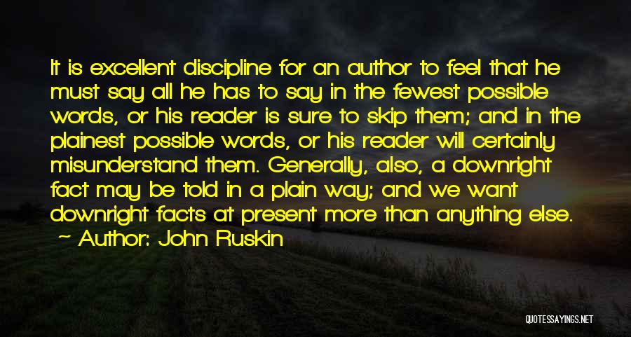 John Ruskin Quotes: It Is Excellent Discipline For An Author To Feel That He Must Say All He Has To Say In The