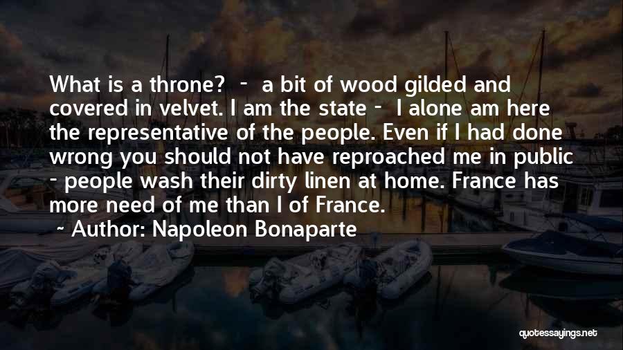 Napoleon Bonaparte Quotes: What Is A Throne? - A Bit Of Wood Gilded And Covered In Velvet. I Am The State - I