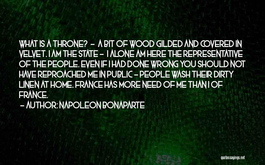 Napoleon Bonaparte Quotes: What Is A Throne? - A Bit Of Wood Gilded And Covered In Velvet. I Am The State - I