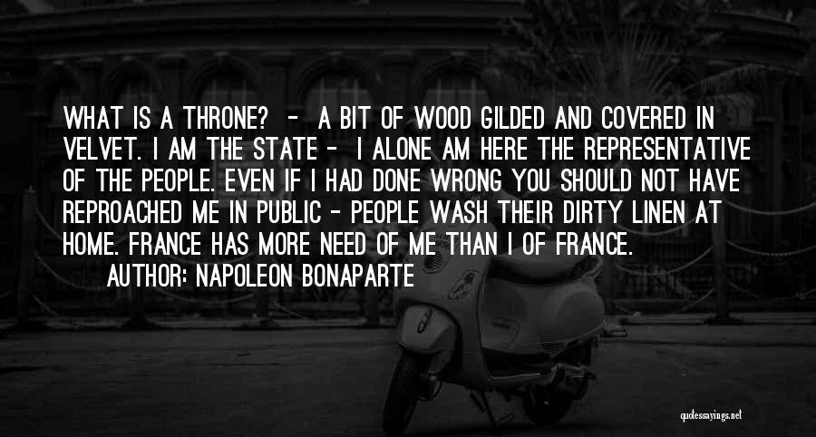 Napoleon Bonaparte Quotes: What Is A Throne? - A Bit Of Wood Gilded And Covered In Velvet. I Am The State - I