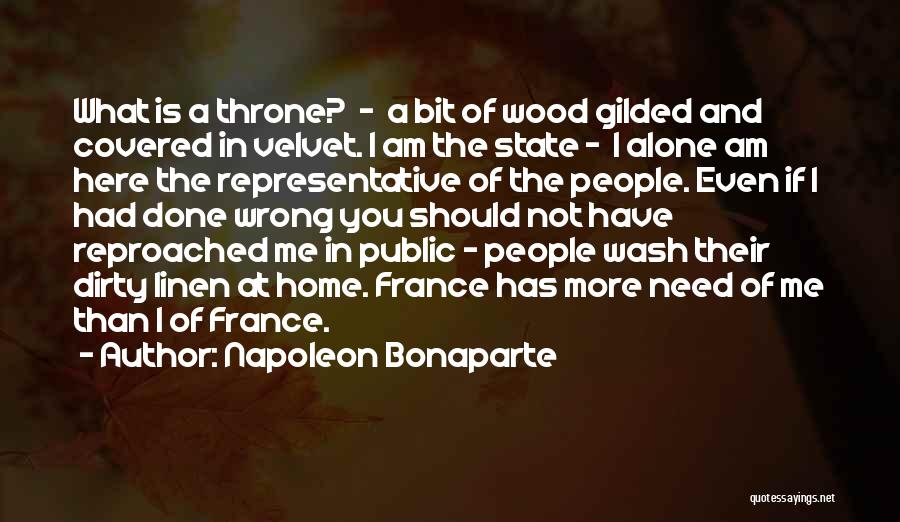 Napoleon Bonaparte Quotes: What Is A Throne? - A Bit Of Wood Gilded And Covered In Velvet. I Am The State - I