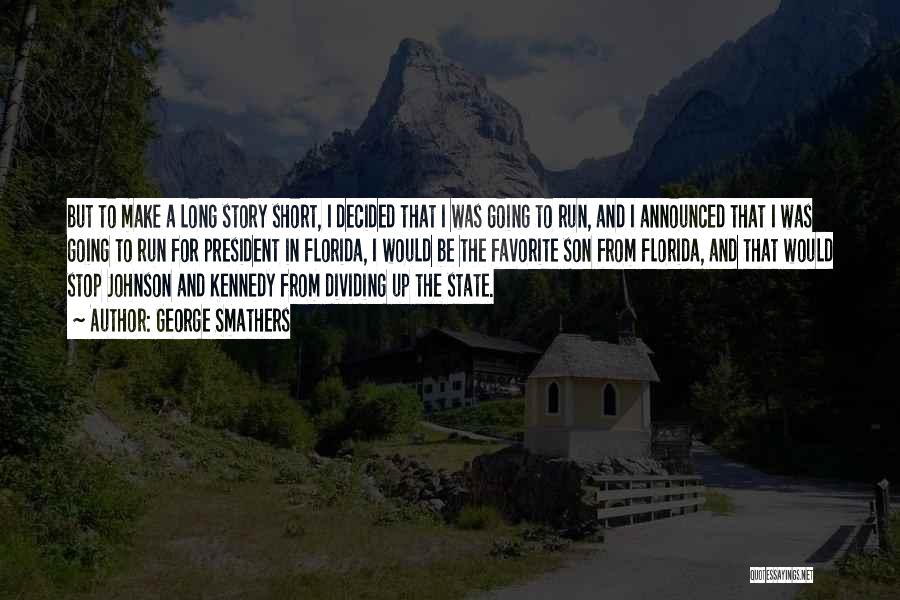 George Smathers Quotes: But To Make A Long Story Short, I Decided That I Was Going To Run, And I Announced That I