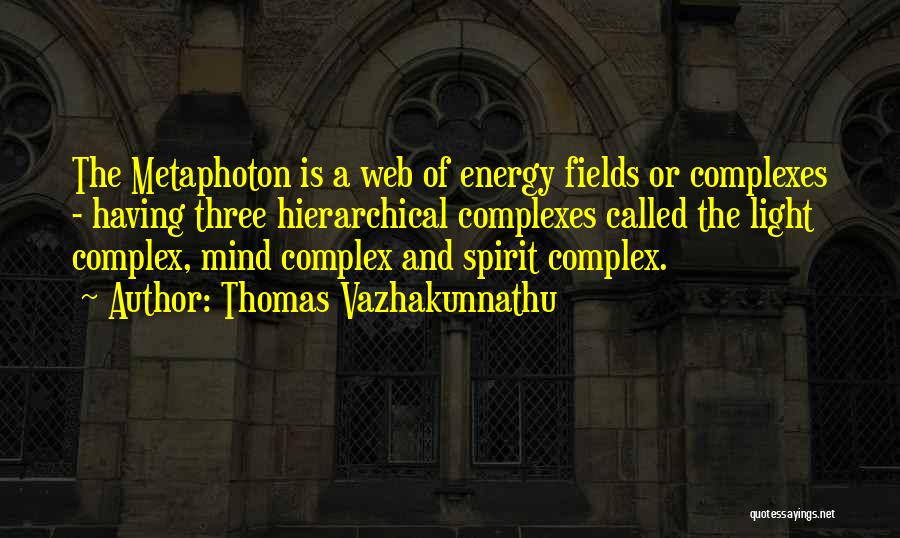 Thomas Vazhakunnathu Quotes: The Metaphoton Is A Web Of Energy Fields Or Complexes - Having Three Hierarchical Complexes Called The Light Complex, Mind