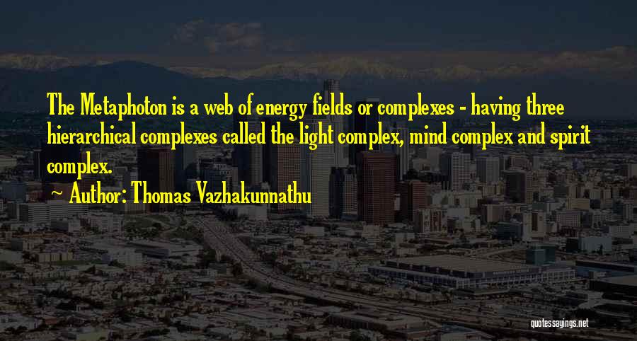 Thomas Vazhakunnathu Quotes: The Metaphoton Is A Web Of Energy Fields Or Complexes - Having Three Hierarchical Complexes Called The Light Complex, Mind