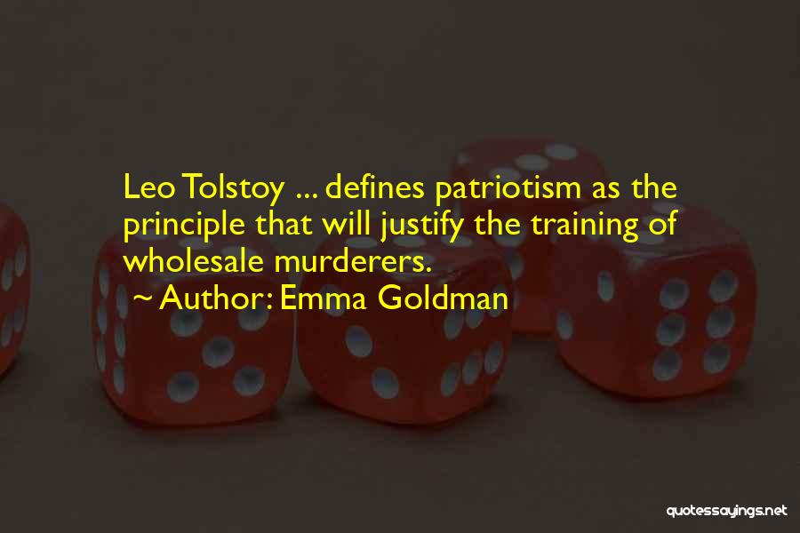 Emma Goldman Quotes: Leo Tolstoy ... Defines Patriotism As The Principle That Will Justify The Training Of Wholesale Murderers.