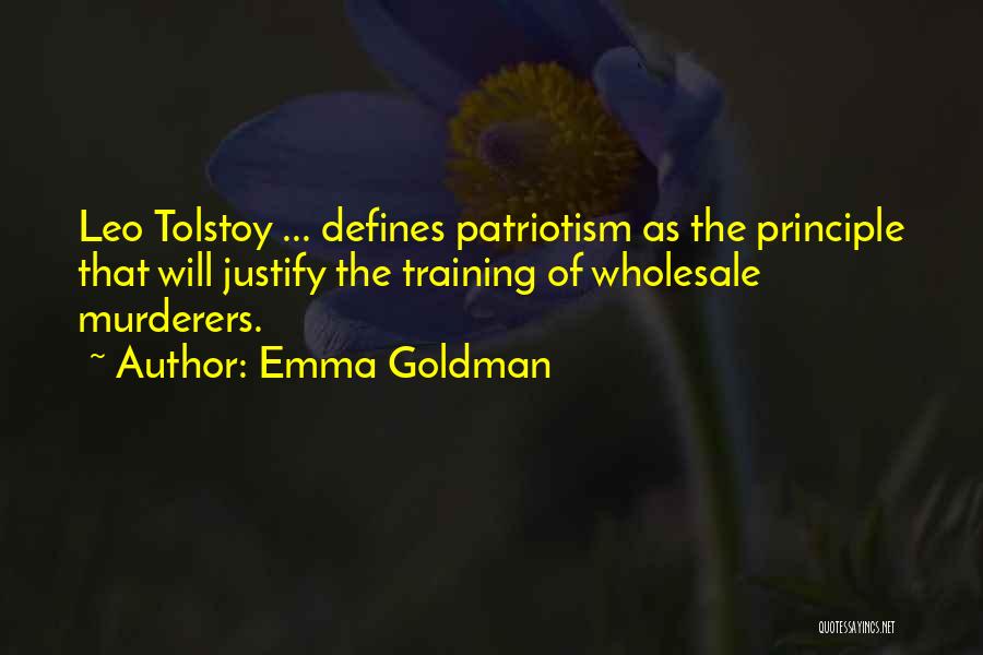 Emma Goldman Quotes: Leo Tolstoy ... Defines Patriotism As The Principle That Will Justify The Training Of Wholesale Murderers.