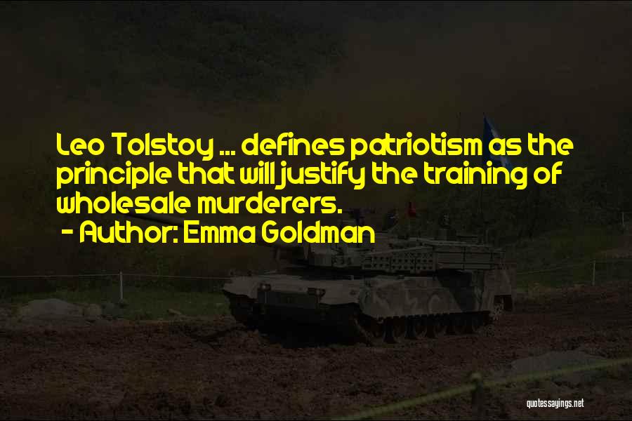 Emma Goldman Quotes: Leo Tolstoy ... Defines Patriotism As The Principle That Will Justify The Training Of Wholesale Murderers.