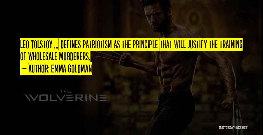 Emma Goldman Quotes: Leo Tolstoy ... Defines Patriotism As The Principle That Will Justify The Training Of Wholesale Murderers.