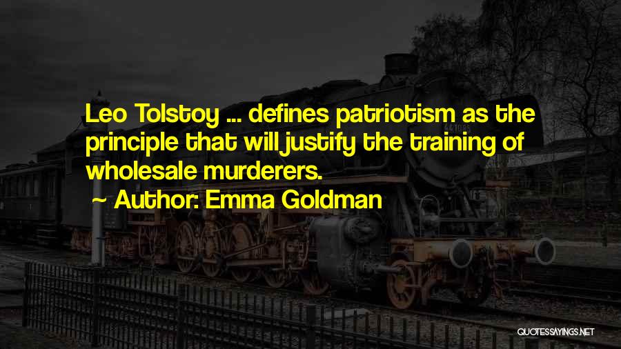 Emma Goldman Quotes: Leo Tolstoy ... Defines Patriotism As The Principle That Will Justify The Training Of Wholesale Murderers.