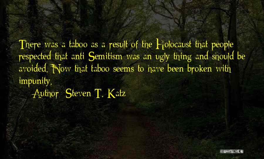 Steven T. Katz Quotes: There Was A Taboo As A Result Of The Holocaust That People Respected That Anti-semitism Was An Ugly Thing And