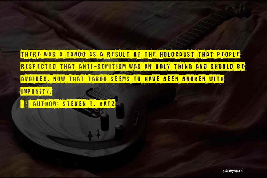 Steven T. Katz Quotes: There Was A Taboo As A Result Of The Holocaust That People Respected That Anti-semitism Was An Ugly Thing And