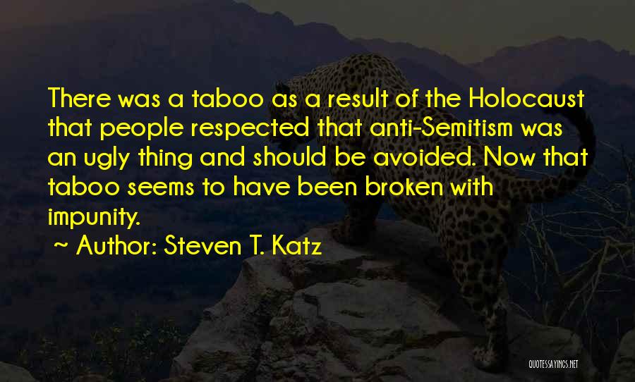 Steven T. Katz Quotes: There Was A Taboo As A Result Of The Holocaust That People Respected That Anti-semitism Was An Ugly Thing And