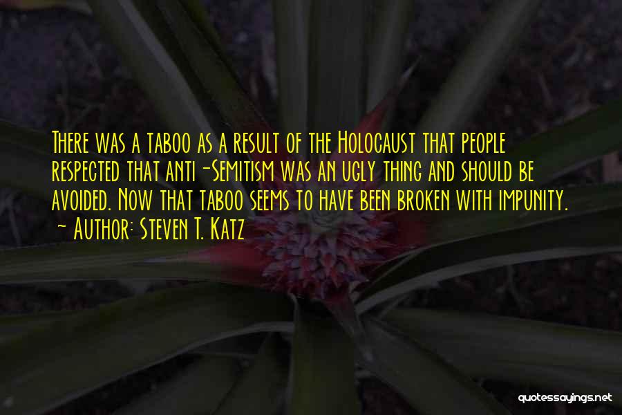 Steven T. Katz Quotes: There Was A Taboo As A Result Of The Holocaust That People Respected That Anti-semitism Was An Ugly Thing And