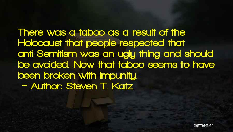 Steven T. Katz Quotes: There Was A Taboo As A Result Of The Holocaust That People Respected That Anti-semitism Was An Ugly Thing And