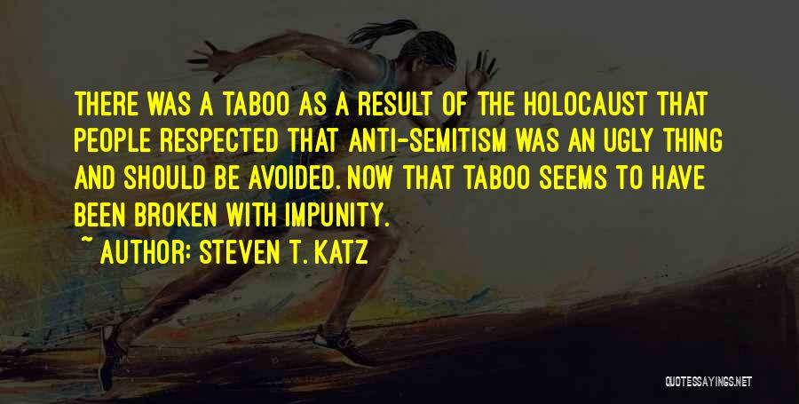 Steven T. Katz Quotes: There Was A Taboo As A Result Of The Holocaust That People Respected That Anti-semitism Was An Ugly Thing And