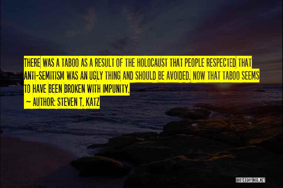 Steven T. Katz Quotes: There Was A Taboo As A Result Of The Holocaust That People Respected That Anti-semitism Was An Ugly Thing And