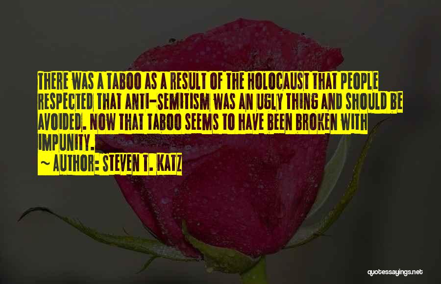 Steven T. Katz Quotes: There Was A Taboo As A Result Of The Holocaust That People Respected That Anti-semitism Was An Ugly Thing And