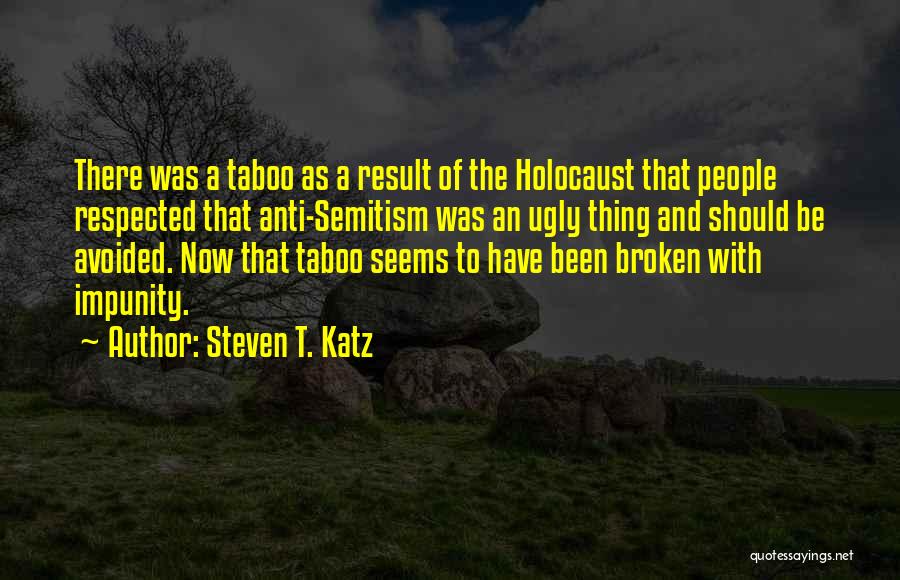 Steven T. Katz Quotes: There Was A Taboo As A Result Of The Holocaust That People Respected That Anti-semitism Was An Ugly Thing And