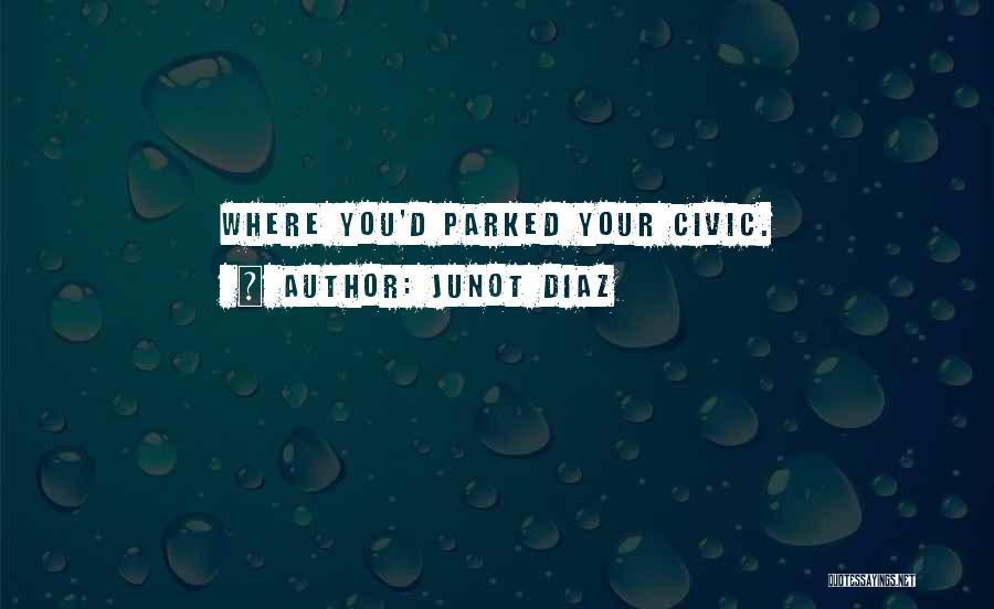 Junot Diaz Quotes: Where You'd Parked Your Civic.