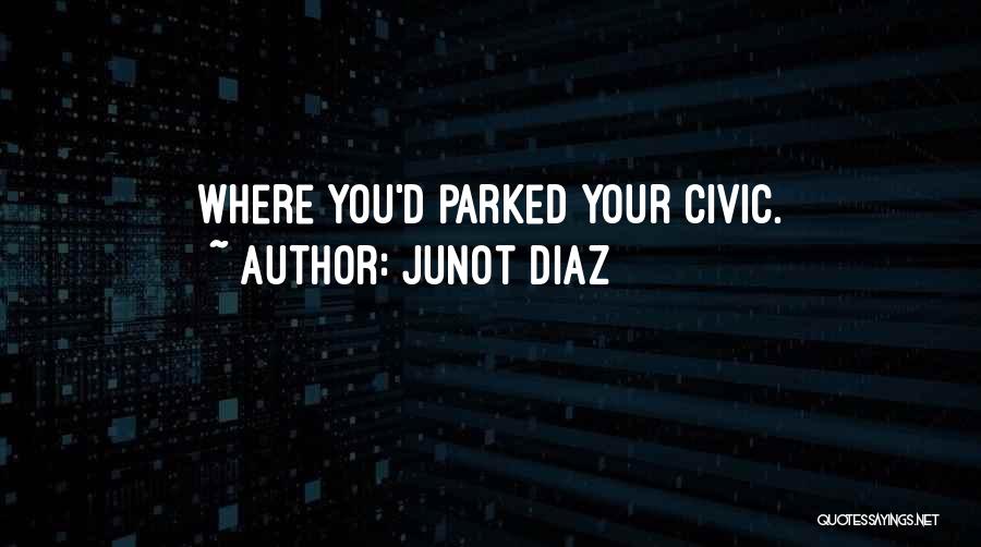 Junot Diaz Quotes: Where You'd Parked Your Civic.