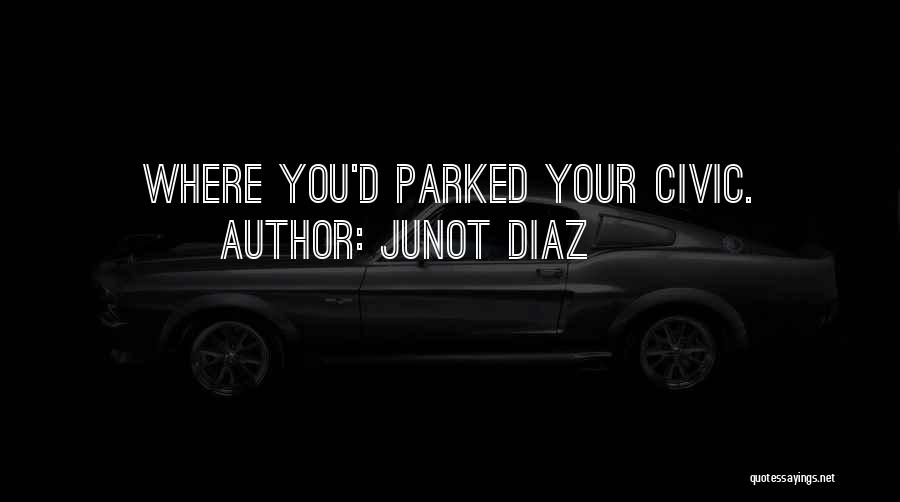 Junot Diaz Quotes: Where You'd Parked Your Civic.