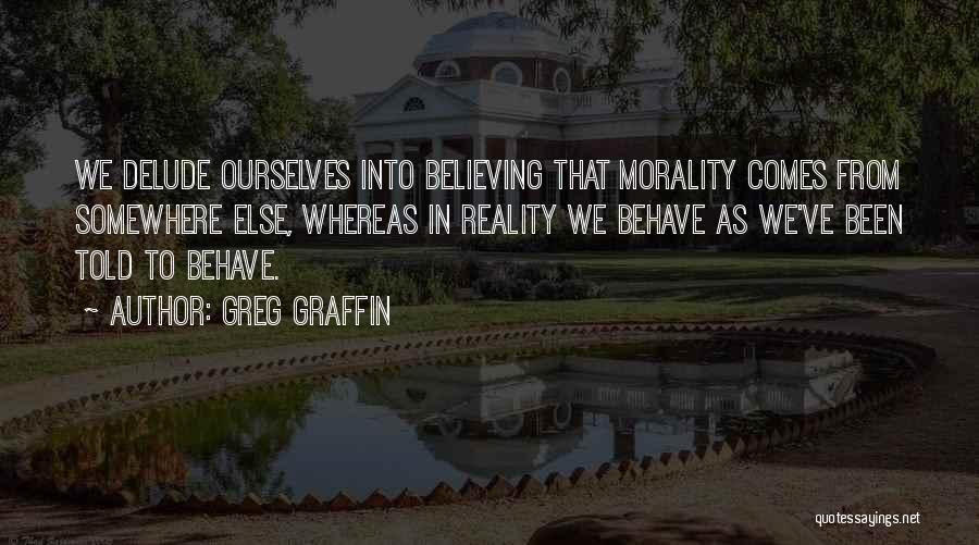Greg Graffin Quotes: We Delude Ourselves Into Believing That Morality Comes From Somewhere Else, Whereas In Reality We Behave As We've Been Told