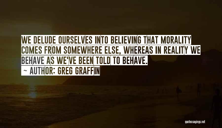 Greg Graffin Quotes: We Delude Ourselves Into Believing That Morality Comes From Somewhere Else, Whereas In Reality We Behave As We've Been Told