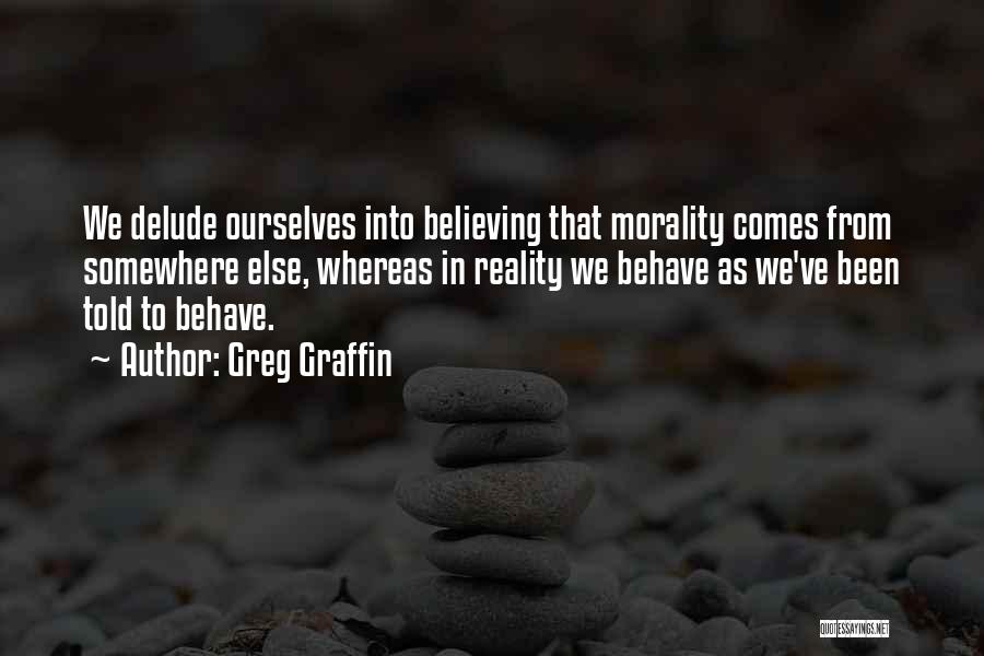 Greg Graffin Quotes: We Delude Ourselves Into Believing That Morality Comes From Somewhere Else, Whereas In Reality We Behave As We've Been Told