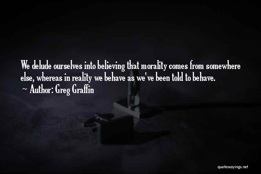 Greg Graffin Quotes: We Delude Ourselves Into Believing That Morality Comes From Somewhere Else, Whereas In Reality We Behave As We've Been Told