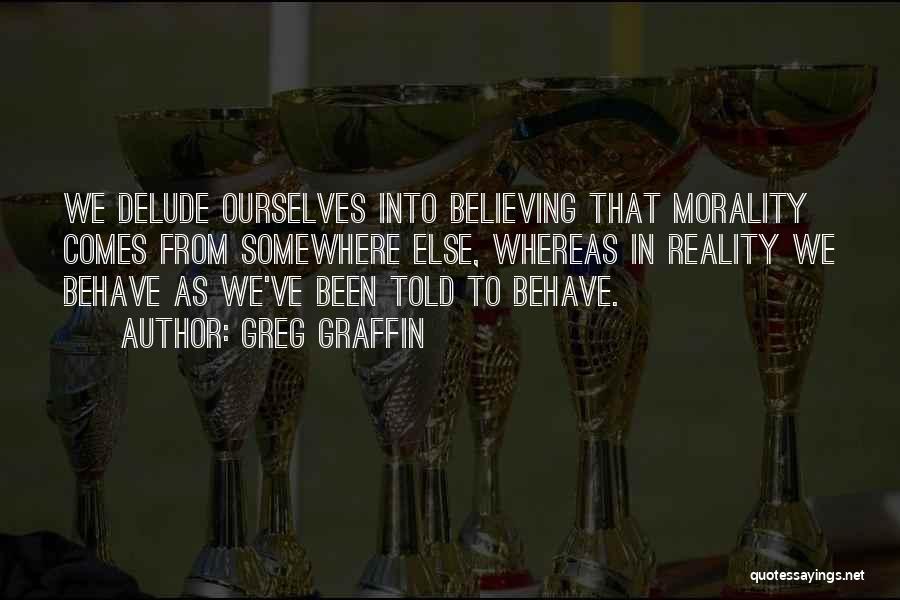 Greg Graffin Quotes: We Delude Ourselves Into Believing That Morality Comes From Somewhere Else, Whereas In Reality We Behave As We've Been Told