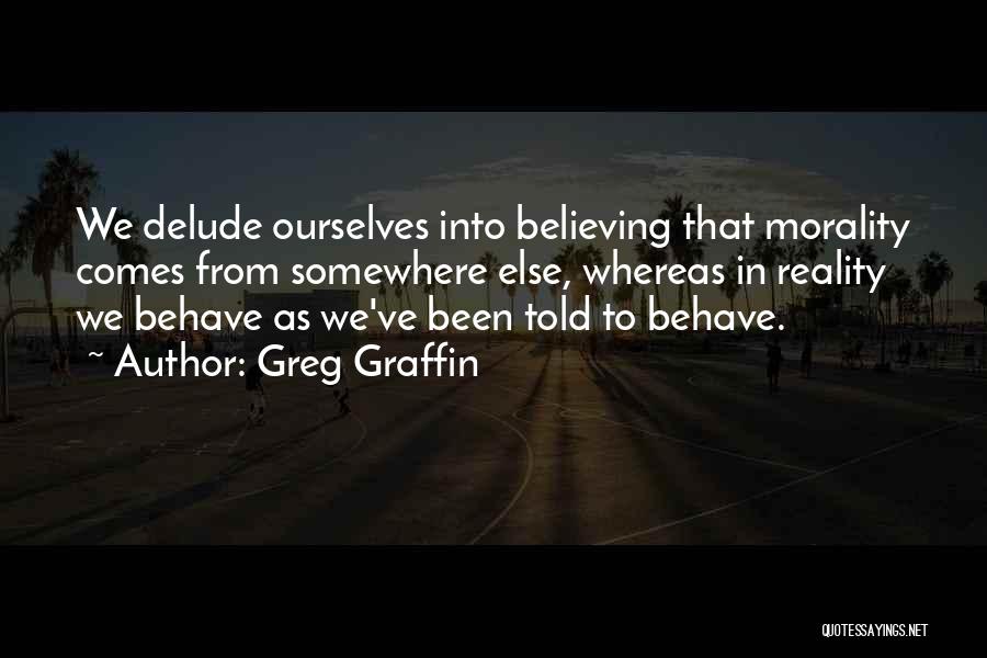 Greg Graffin Quotes: We Delude Ourselves Into Believing That Morality Comes From Somewhere Else, Whereas In Reality We Behave As We've Been Told