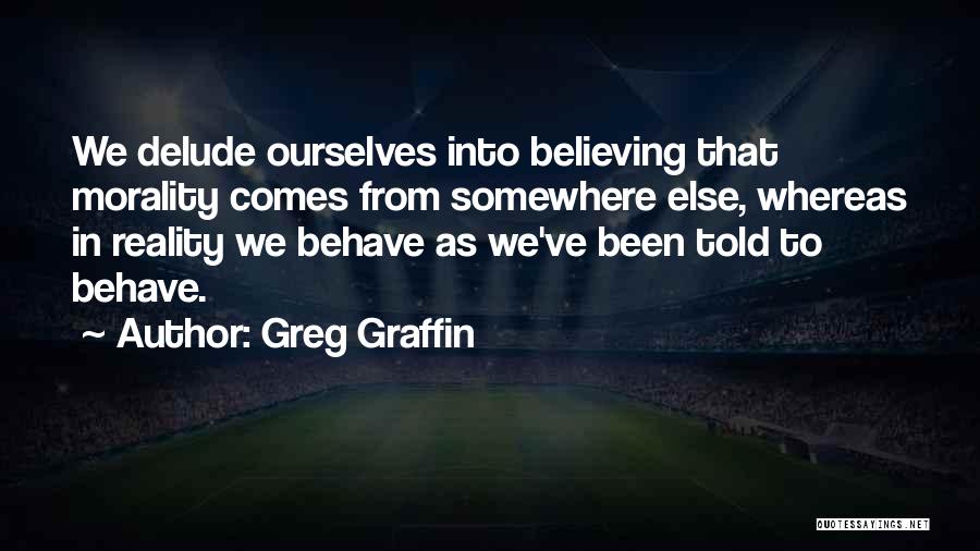 Greg Graffin Quotes: We Delude Ourselves Into Believing That Morality Comes From Somewhere Else, Whereas In Reality We Behave As We've Been Told