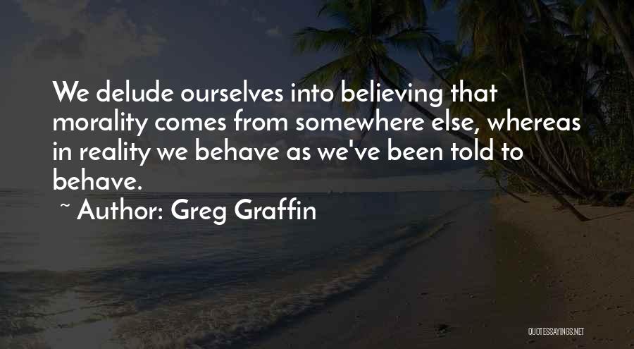 Greg Graffin Quotes: We Delude Ourselves Into Believing That Morality Comes From Somewhere Else, Whereas In Reality We Behave As We've Been Told