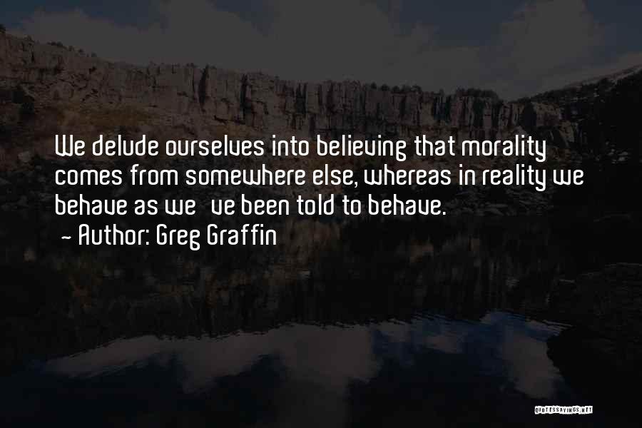 Greg Graffin Quotes: We Delude Ourselves Into Believing That Morality Comes From Somewhere Else, Whereas In Reality We Behave As We've Been Told
