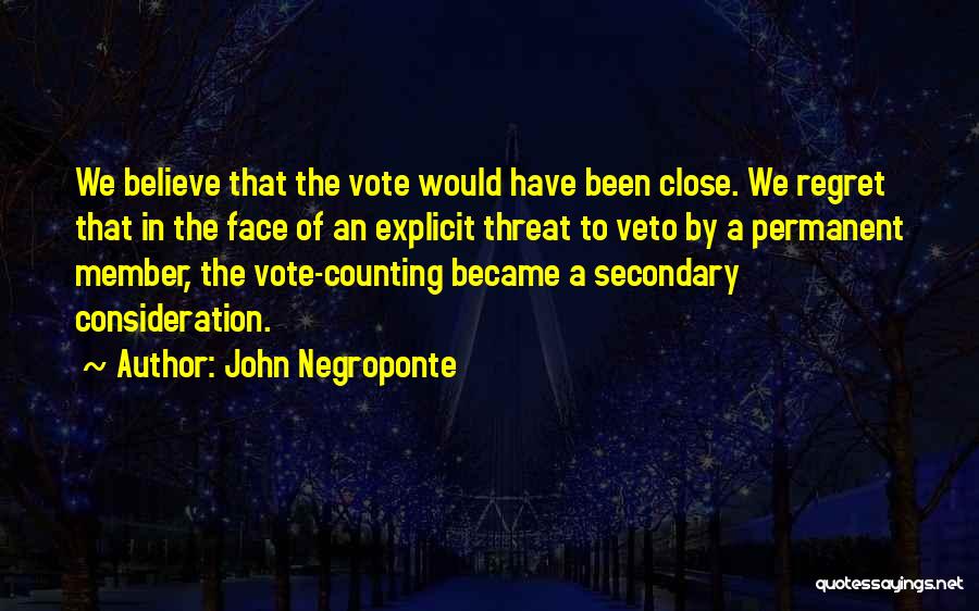 John Negroponte Quotes: We Believe That The Vote Would Have Been Close. We Regret That In The Face Of An Explicit Threat To